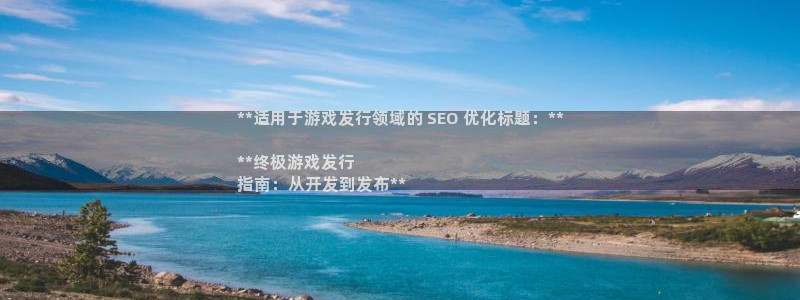 新城平台登录入口网址：**适用于游戏发行领域的 SEO 优化标题：**

**终极游戏发行
指南：从开发到发布**